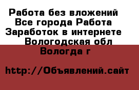 Работа без вложений - Все города Работа » Заработок в интернете   . Вологодская обл.,Вологда г.